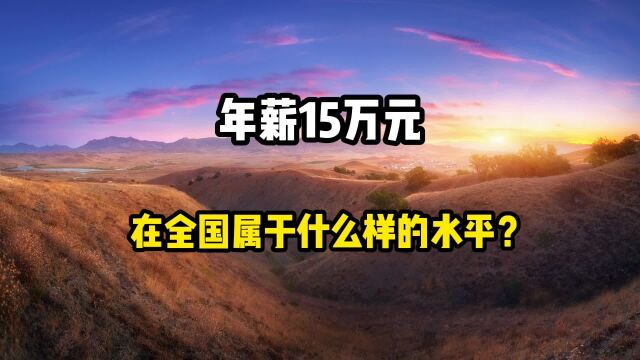 年薪15万元,在全国处于一个什么样的水平?