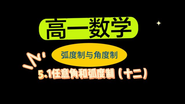 5.1任意角和弧度制(十二):高一数学,角度制与弧度制的互化