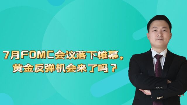 7月FOMC会议落下帷幕,黄金反弹机会来了吗?