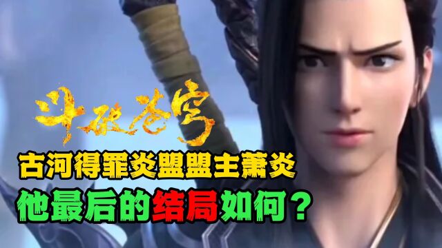 斗破苍穹:古河得罪炎盟盟主萧炎,他最后的结局如何?