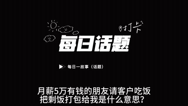 月薪5万的朋友请客户吃饭,打包剩菜给我是什么意思?