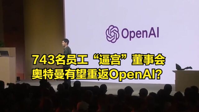 还有转机?743名员工“逼宫”董事会,奥特曼有望重返OpenAI?