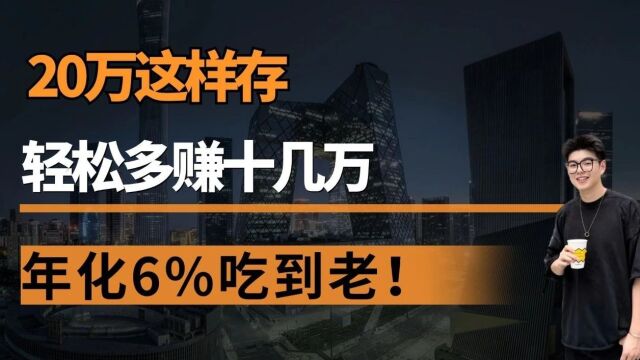 20万这样存,轻松多赚十几万,年化6%吃到老!