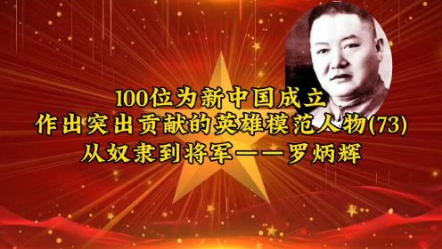 100位为新中国成立作出突出贡献的英雄模范人物(73)从奴隶到将军——罗炳辉