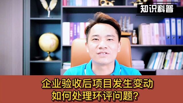 卓学环境小马哥:企业环保验收后发生变动,如何处理环评?