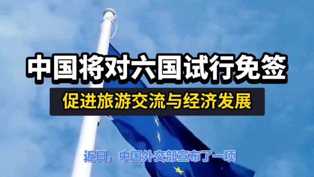 重磅!中国将对法、德、意、荷、西、马六国试行免签政策