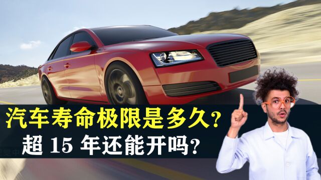 一辆汽车的寿命极限是多久?汽车超过15年还能开吗?答案来了