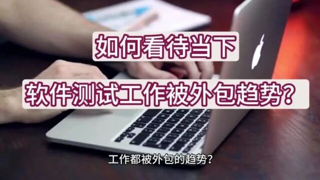 如何看待当下软件测试工作被外包的趋势?