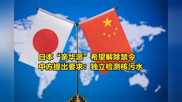 日本“亲华派”希望解除禁令,中方提出要求:独立检测核污水