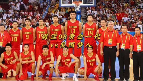 2008年北京奥运会中国男篮硬钢美国梦八（上），本以为这只是开始，不曾想却是巅峰！