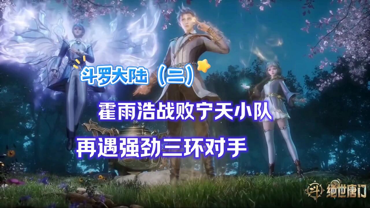 斗罗大陆(二)霍雨浩战败宁天小队再遇强劲三环对手_腾讯视频