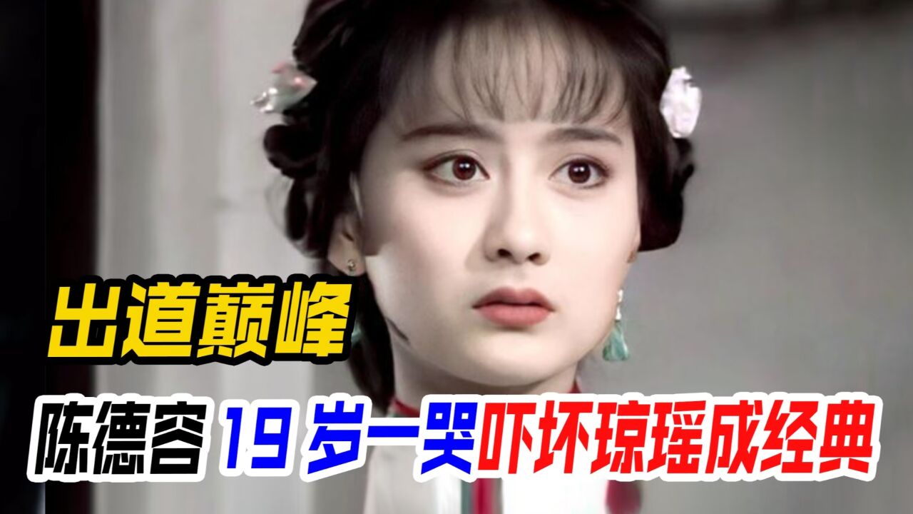 陈德容19岁一哭吓坏琼瑶,于正不敢编的古装剧,却被她演成了经典