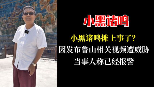 小黑诸鸣摊上事了?因发布鲁山相关视频遭威胁,当事人最新回应称已经报警