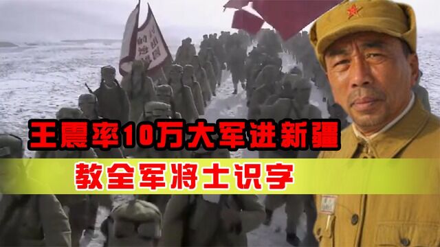 王震率10万大军进新疆,教全军将士识字:我需要搞建设人才