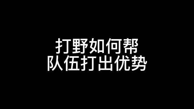 打野如何帮队伍打出优势1.#王者