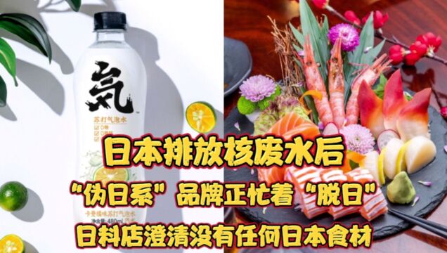 日本排放核废水后!伪日系品牌忙着脱日!日料店澄清没有日本食材