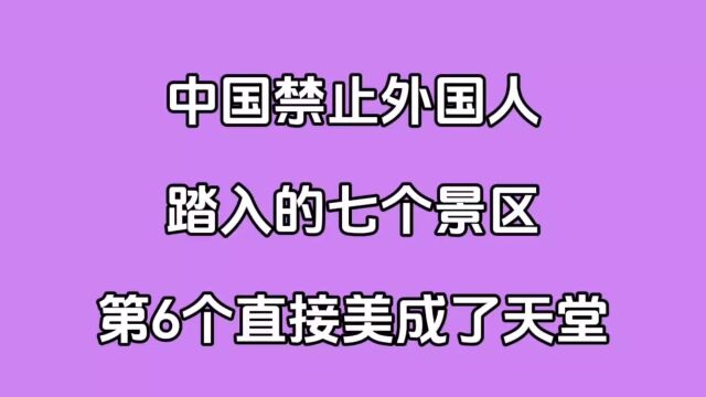 中国禁止外国人踏入的七个景区,第6个直接美成了天堂,你去过吗