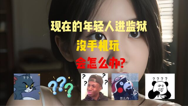 现在的年轻人进监狱没手机玩会怎么办?