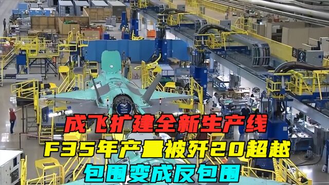 成飞扩建全新生产线,F35年产量被歼20超越,包围变成反包围