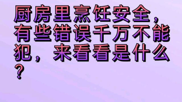 厨房里烹饪安全,有些错误千万不能犯,来看看是什么?