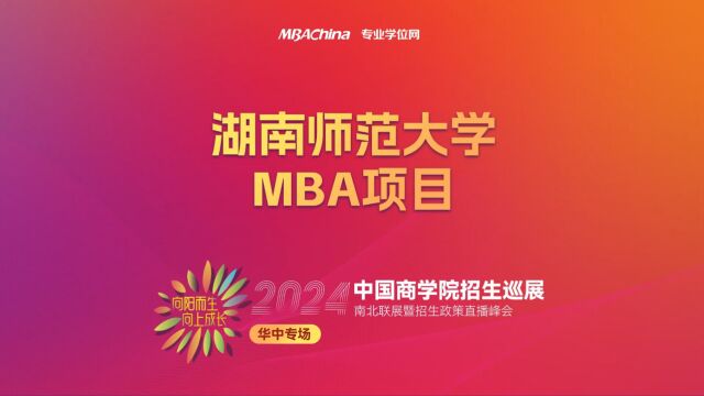 招生宣讲 | 湖南师范大学MBA项目 中国商学院南北联展暨2024招生政策直播峰会华中专场