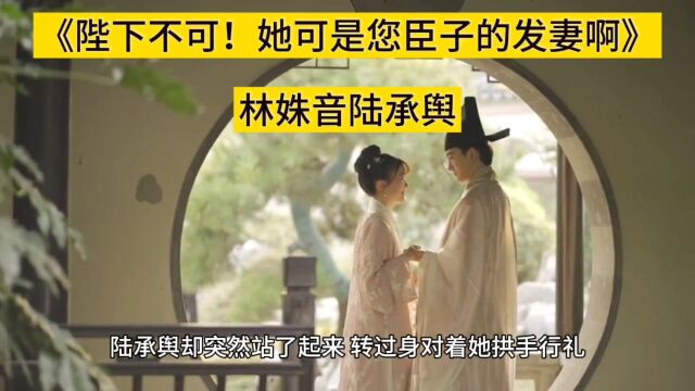 《陛下不可!她可是您臣子的发妻啊》林姝音陆承舆&全文TXT阅读