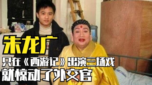 只在《西游记》出演三场戏,就惊动了外交官,朱龙广到底有多牛?