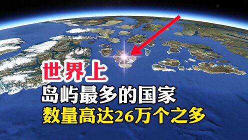 世界上，岛屿最多的国家，数量高达26万个之多#地球 #带你看世界 #地理 #地理知识