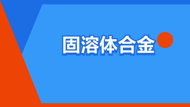 “固溶体合金”是什么意思?