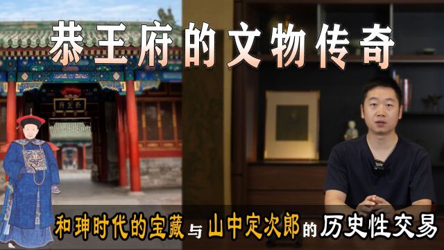 恭王府的文物传奇:和珅时代的宝藏与山中定次郎的历史性交易