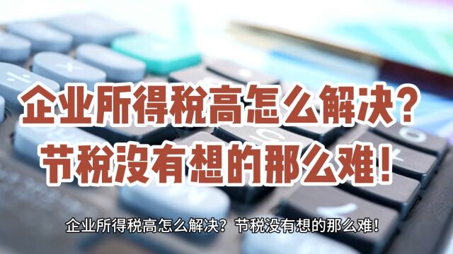 企业所得税高怎么解决?节税没有想的那么难!