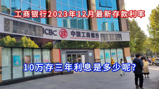 工商银行2023年12月最新存款利率出来了,10万存三年利息是多少呢?