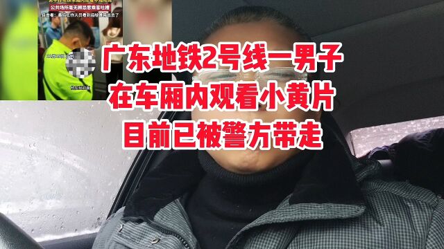 广东地铁2号线1男子在车厢内观看小黄片,目前已被警方带走.