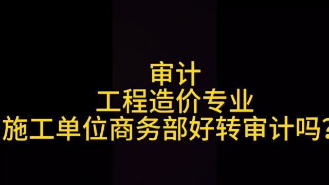 工程造价,施工单位商务部好转审计方向吗?