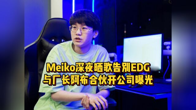 Meiko加盟TES已成定局,深夜晒歌告别EDG,与厂长合伙开公司曝光