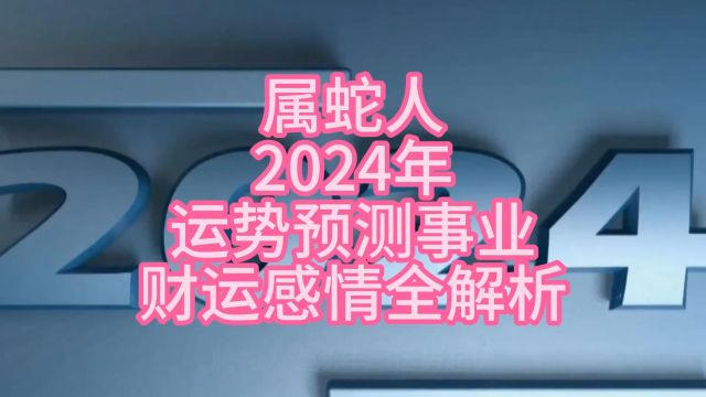 属蛇人2024年运势预测事业财运感情全解析