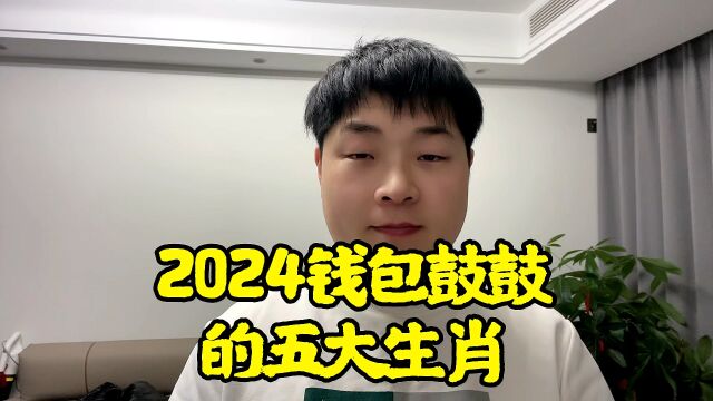 2024年钱包鼓鼓的五大生肖,您知道吗?