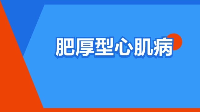 “肥厚型心肌病”是什么意思?