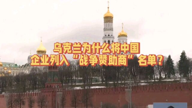 乌克兰为什么将中国企业列入“战争赞助商”名单?