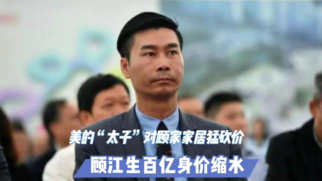 美的"太子"对顾家家居猛砍价:顾江生百亿身价缩水