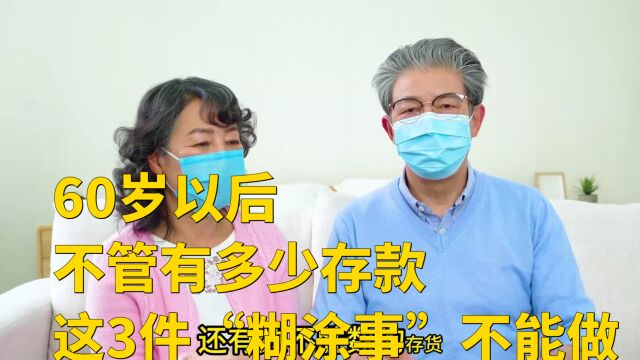 60岁以后,不管有多少存款,这3件“糊涂事”不能做