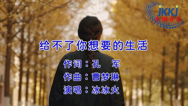 给不了你想要的生活 作词:孔 军 作曲:曹梦琳 演唱:冰冰火 监制:毛小炳 混编:梦琳音乐 出品:浙江杰锎科技有限公司