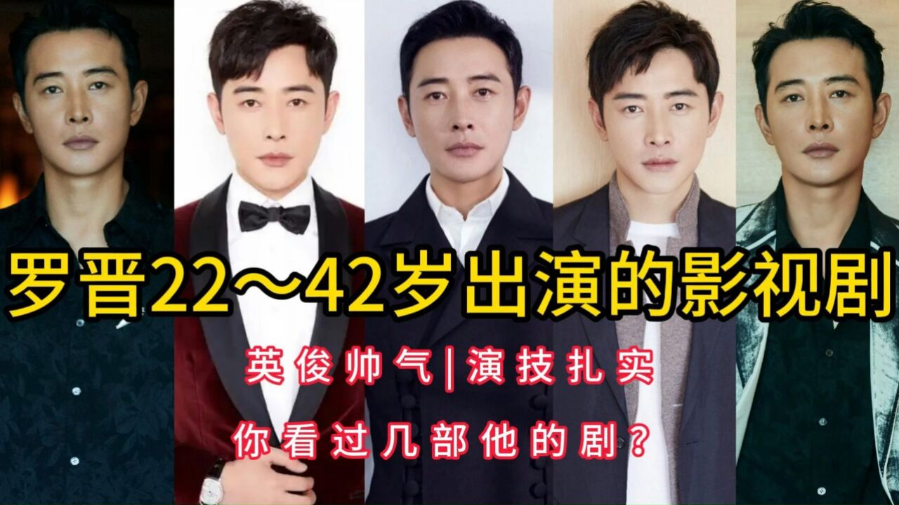罗晋22～42岁出演的影视剧,英俊帅气,演技扎实,你看过几部他的剧?