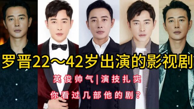 罗晋22~42岁出演的影视剧,英俊帅气,演技扎实,你看过几部他的剧?