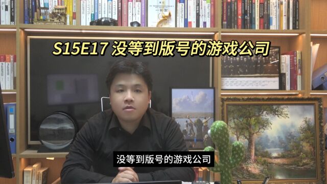 S15E17 没等到版号的游戏公司