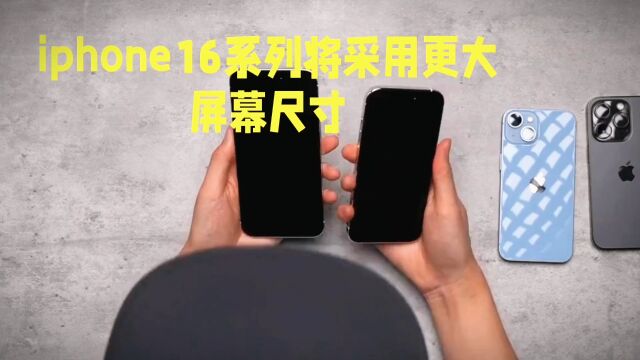 iPhone16系列屏幕尺寸大升级:像平板电脑一样震撼