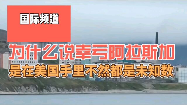 为什么说幸亏阿拉斯加,在美国人手里,俄罗斯人一直耿耿于怀