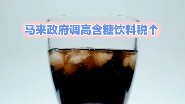 重大消息!马来政府调高含糖饮料税!