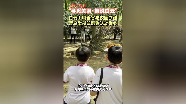 视频|寻觅美羽,摄说白云,白云山鸣春谷与校园共建科普活动成功举办