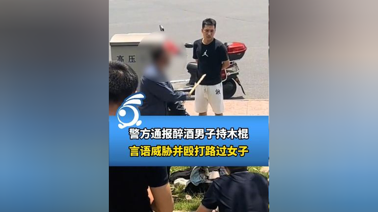 警方通报醉酒男子持木棍,言语威胁并殴打路过女子!11
